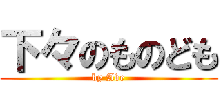 下々のものども (by Abe)