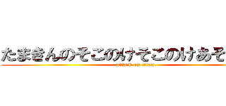 たまきんのそこのけそこのけあそこのけ (attack on titan)