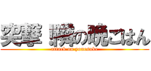 突撃！隣の晩ごはん (attack on yonesuke)
