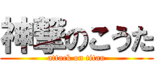 神撃のこうた (attack on titan)