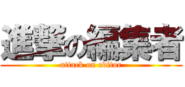 進撃の編集者 (attack on editor)