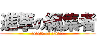 進撃の編集者 (attack on editor)