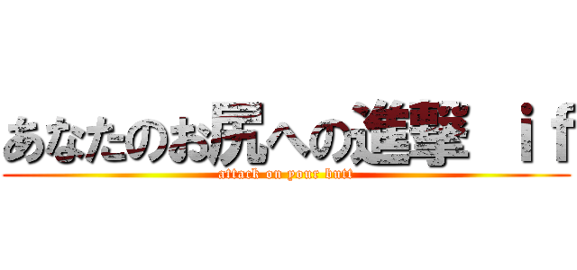あなたのお尻への進撃 ｉｆ (attack on your butt)
