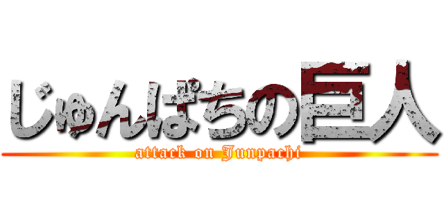 じゅんぱちの巨人 (attack on Junpachi)