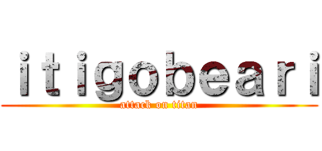 ｉｔｉｇｏｂｅａｒｉ (attack on titan)