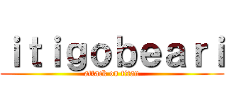 ｉｔｉｇｏｂｅａｒｉ (attack on titan)