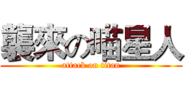 襲來の喵星人 (attack on titan)