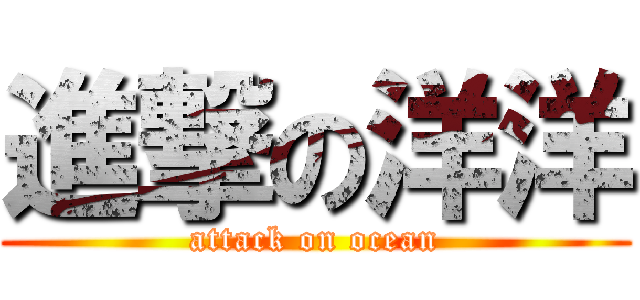 進撃の洋洋 (attack on ocean)