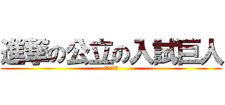 進撃の公立の入試巨人 (試験日まで)