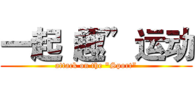 一起“趣”运动 (attack on the "Sport")