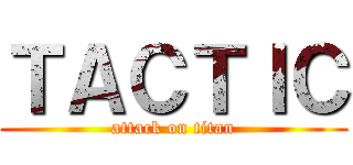 ＴＡＣＴＩＣ (attack on titan)