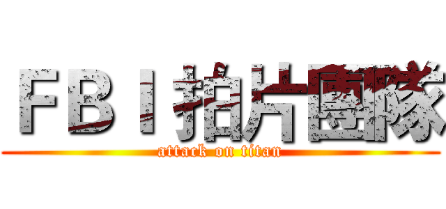 ＦＢＩ 拍片團隊 (attack on titan)