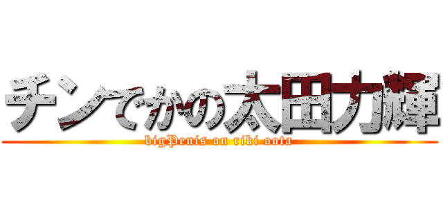 チンでかの太田力輝 (bigPenis on riki oota)