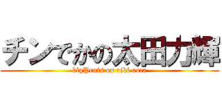 チンでかの太田力輝 (bigPenis on riki oota)