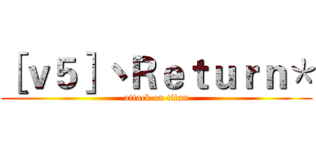 ［ｖ５］丶Ｒｅｔｕｒｎ＊ (attack on titan)
