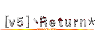 ［ｖ５］丶Ｒｅｔｕｒｎ＊ (attack on titan)