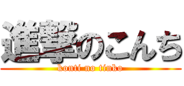 進撃のこんち (konti no tinko)
