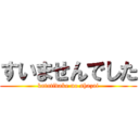 すいませんでした (katatidake no shazai)