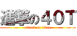 進撃の４０Ｔ (attack on titan)