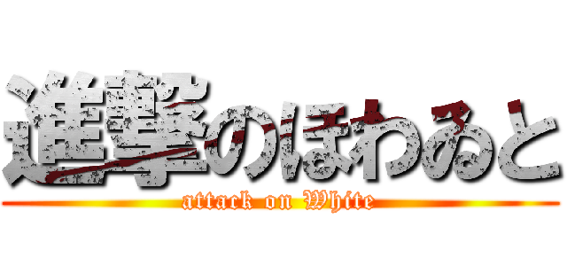 進撃のほわゐと (attack on White)