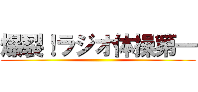 爆裂！ラジオ体操第一 ()