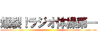 爆裂！ラジオ体操第一 ()