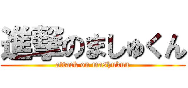 進撃のましゅくん (attack on mashukun)