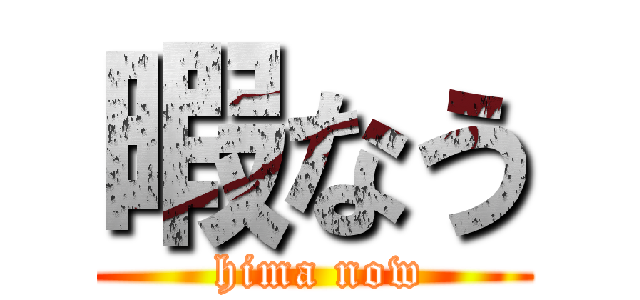 暇なう ( hima now)