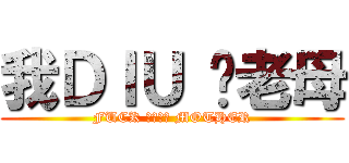 我ＤＩＵ 你老母 (FUCK ＹＯＵＲ MOTHER)