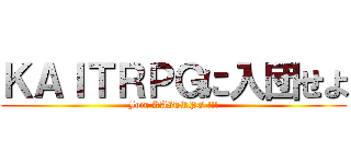 ＫＡＩＴＲＰＧに入団せよ (Join KAITRPG !!!)