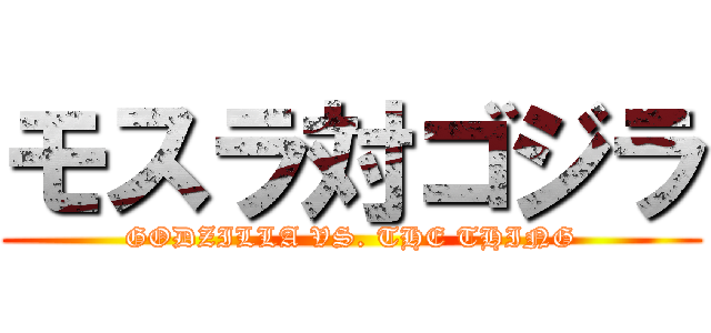 モスラ対ゴジラ (GODZILLA VS. THE THING)