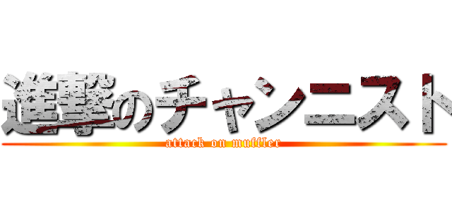 進撃のチャンニスト (attack on muffler)