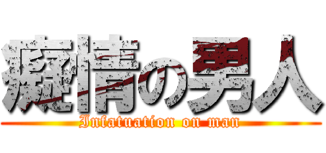 癡情の男人 (Infatuation on man)