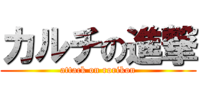 カルチの進撃 (attack on rorikon)