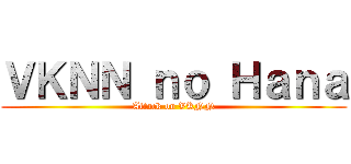 ＶＫＮＮ ｎｏ Ｈａｎａ (Attack on VKNN)