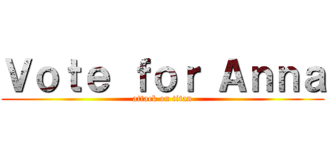 Ｖｏｔｅ ｆｏｒ Ａｎｎａ (attack on titan)