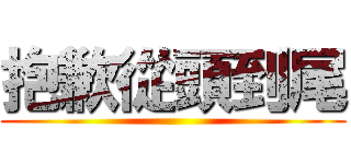 抱歉從頭到尾 ()