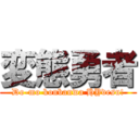 変態勇者 (Do-mo konbanwa HYdesu!)