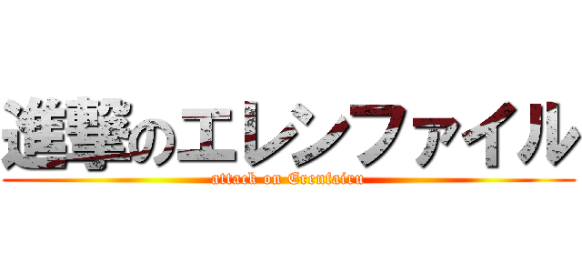 進撃のエレンファイル (attack on Erenfairu)