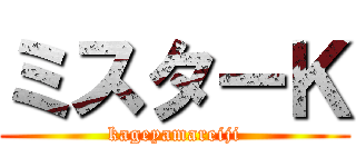 ミスターＫ (kageyamareiji)