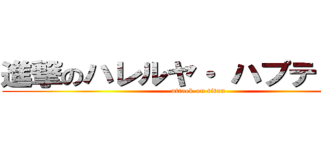 進撃のハレルヤ・ ハプティズム (attack on titan)