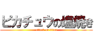 ピカチュウの塩焼き (attack on titan)