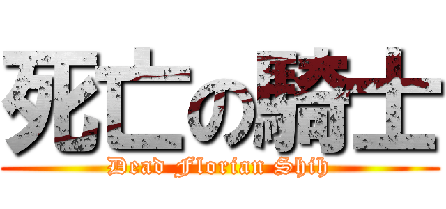 死亡の騎士 (Dead Florian Shih)