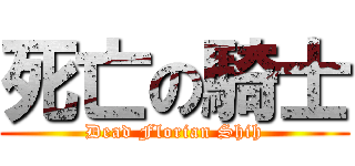 死亡の騎士 (Dead Florian Shih)