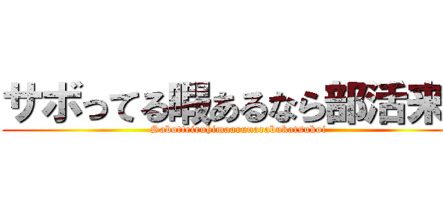 サボってる暇あるなら部活来い (Sabotteiruhimaarunarabukatsukoi)