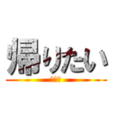 帰りたい (だるい)