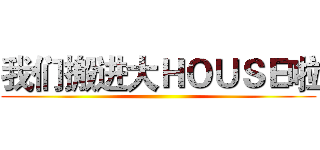 我们搬进大ＨＯＵＳＥ啦 ()