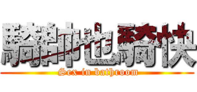 騎帥也騎快 ( Sex in bathroom)