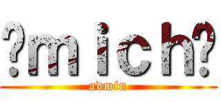 ¤ｍｉｃｈ¤ (admin)