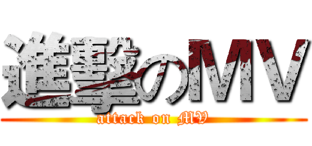 進擊のＭＶ (attack on MV)